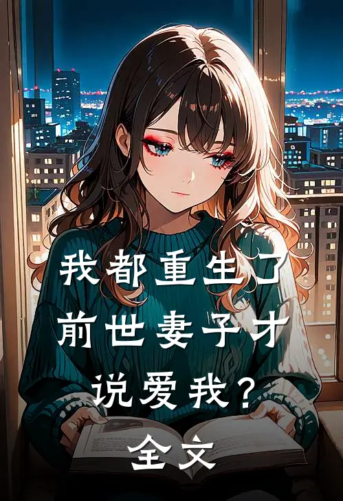 我都重生了,前世妻子才说爱我?全文