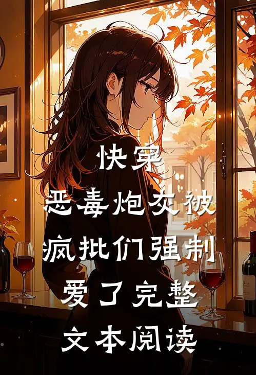 快穿：恶毒炮灰被疯批们强制爱了完整文本阅读