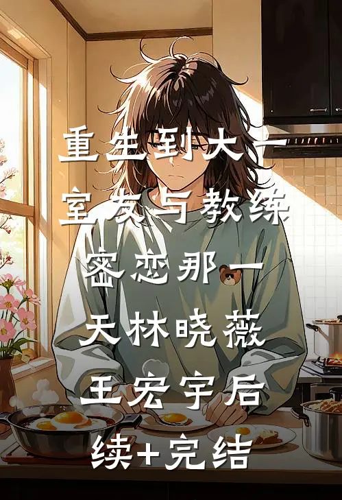 重生到大一室友与教练密恋那一天林晓薇王宏宇后续+完结