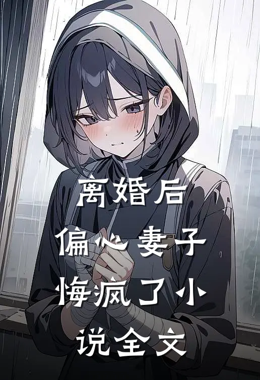 离婚后,偏心妻子悔疯了全文阅读