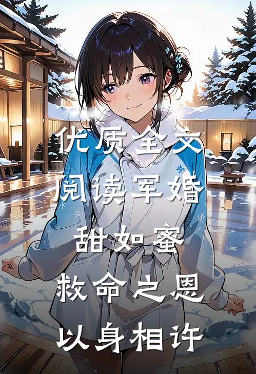 优质全文阅读军婚甜如蜜,救命之恩以身相许的