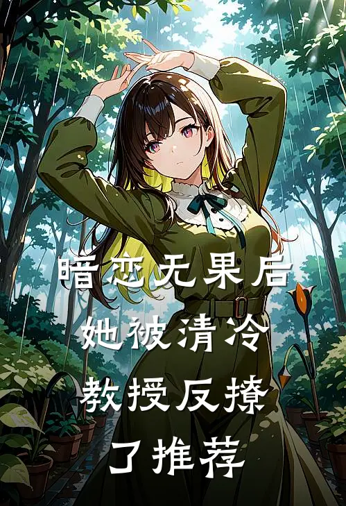 暗恋无果后,她被清冷教授反撩了推荐阅读