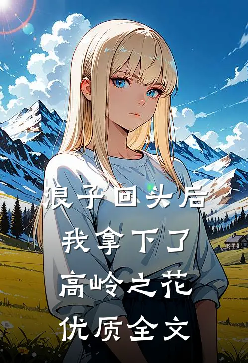 浪子回头后,我拿下了高岭之花优质全文在线阅读