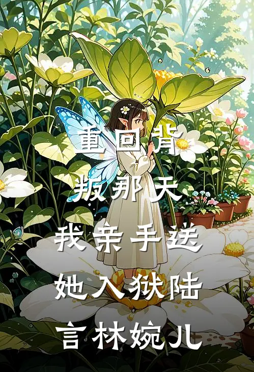 重回背叛那天,我亲手送她入狱陆言林婉儿免费阅读