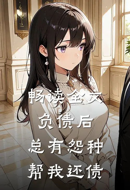 畅读全文负债后,总有怨种帮我还债的