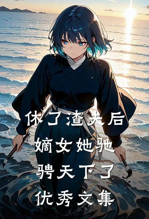 休了渣夫后,嫡女她驰骋天下了优秀文集免费阅读