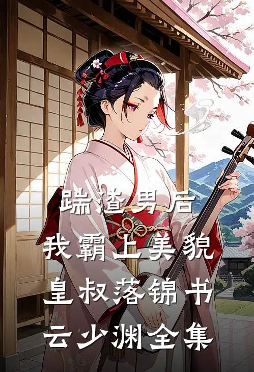 踹渣男后，我霸上美貌皇叔落锦书云少渊 全集