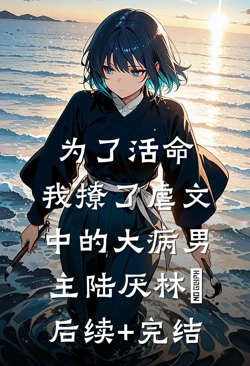 为了活命，我撩了虐文中的大病男主陆厌林瑧后续+完结