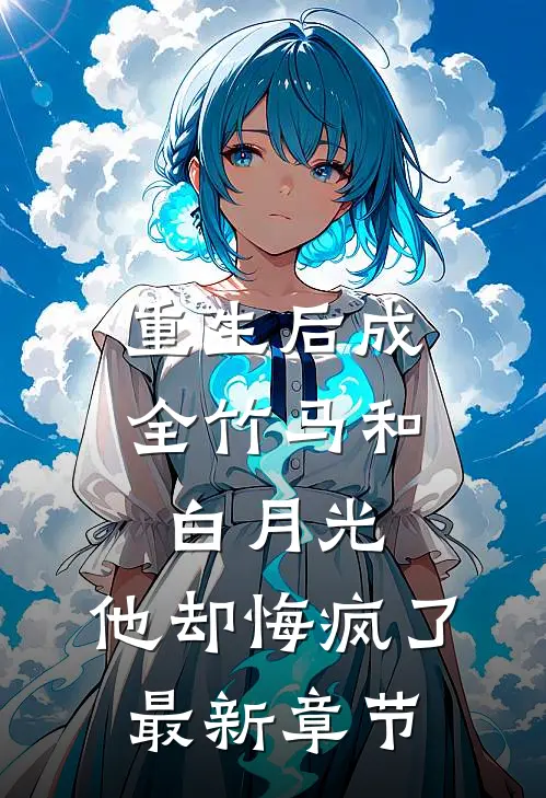 重生后成全竹马和白月光,他却悔疯了最新章节阅读