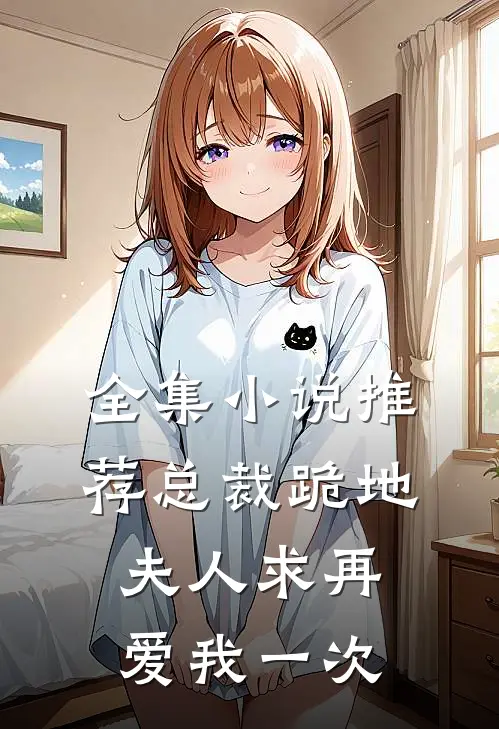 全集推荐总裁跪地,夫人求再爱我一次在线阅读