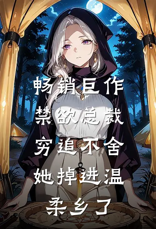 畅销巨作禁欲总裁穷追不舍，她掉进温柔乡了