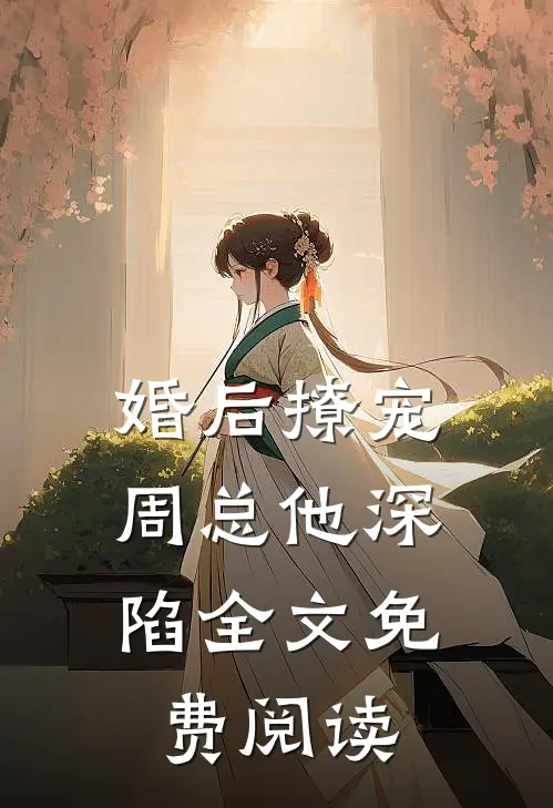 婚后撩宠周总他深陷全文免费阅读