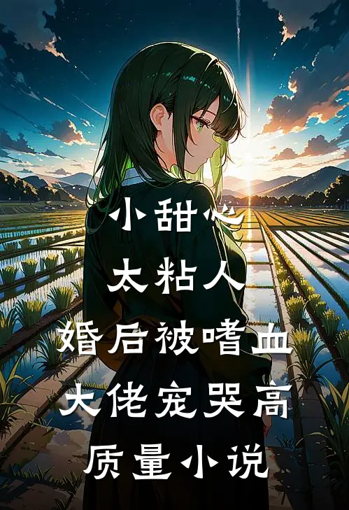 小甜心太粘人，婚后被嗜血大佬宠哭高质量小说