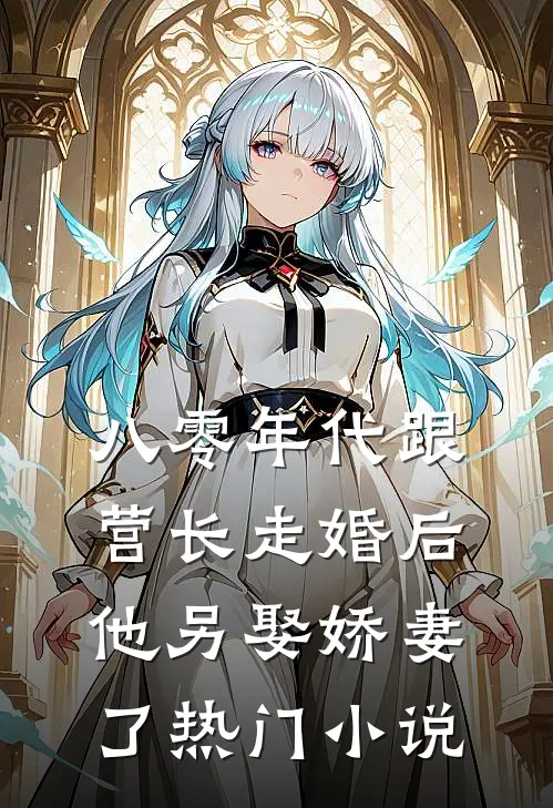 八零年代跟营长走婚后,他另娶娇妻了热门免费阅读