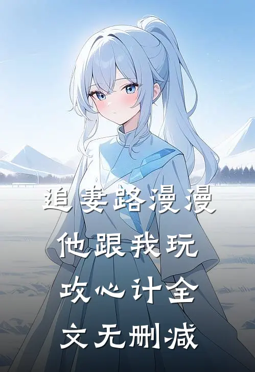 追妻路漫漫,他跟我玩攻心计全文无删减在线阅读