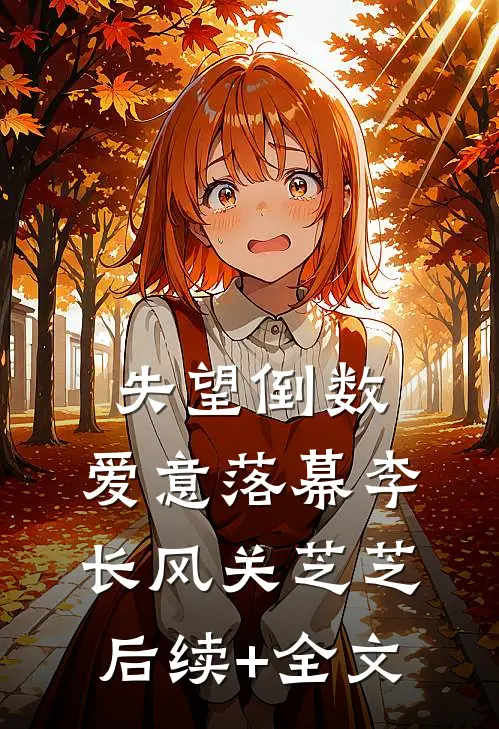 失望倒数，爱意落幕李长风关芝芝后续+全文