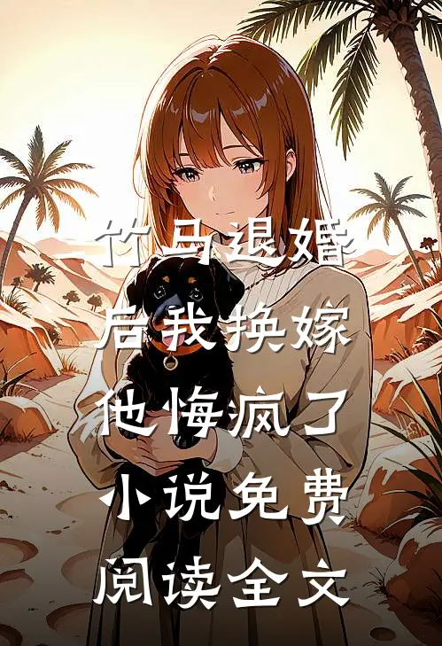 竹马退婚后我换嫁,他悔疯了免费阅读全文无弹窗