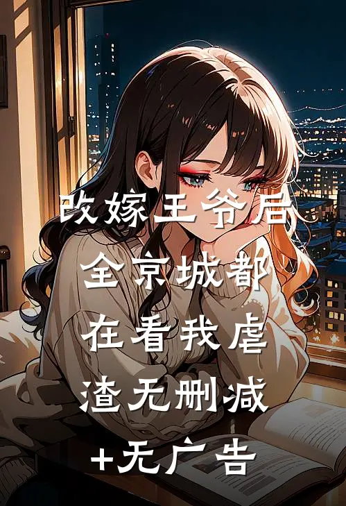 改嫁王爷后，全京城都在看我虐渣无删减+无广告