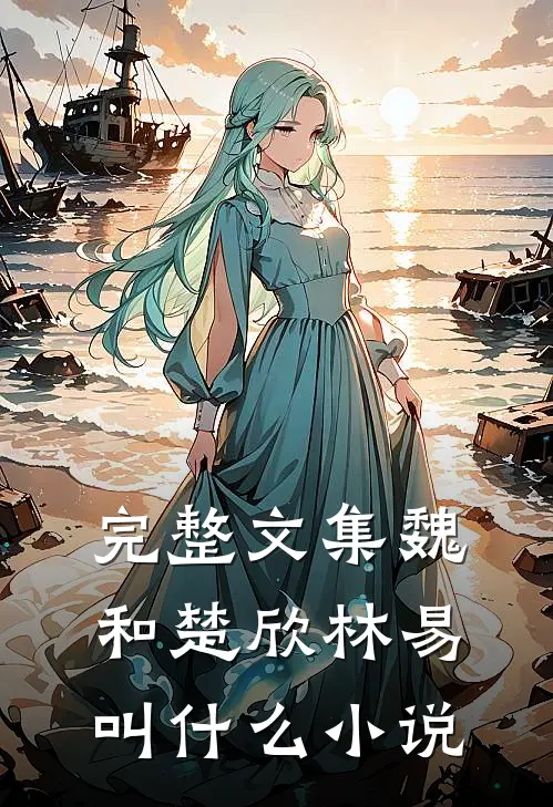 完整文集魏和楚欣林易叫什么小说