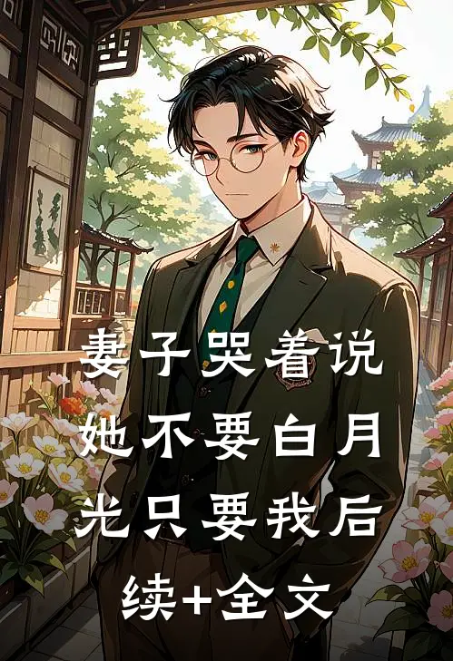 妻子哭着说她不要白月光只要我后续+全文