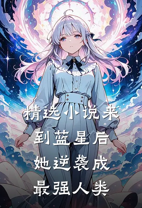 精选来到蓝星后,她逆袭成最强人类的