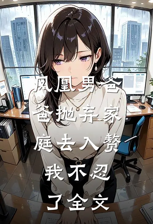 凤凰男爸爸抛弃家庭去入赘,我不忍了全文在线阅读