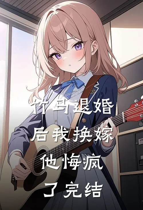 竹马退婚后我换嫁,他悔疯了完结