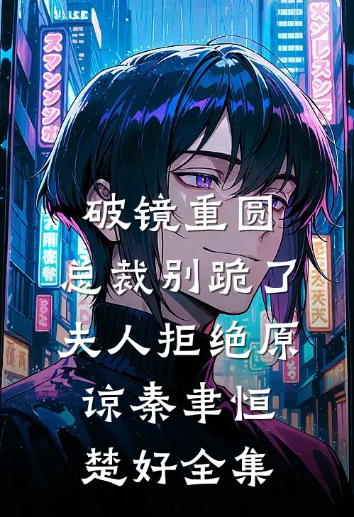 破镜重圆：总裁别跪了，夫人拒绝原谅秦聿恒楚好 全集