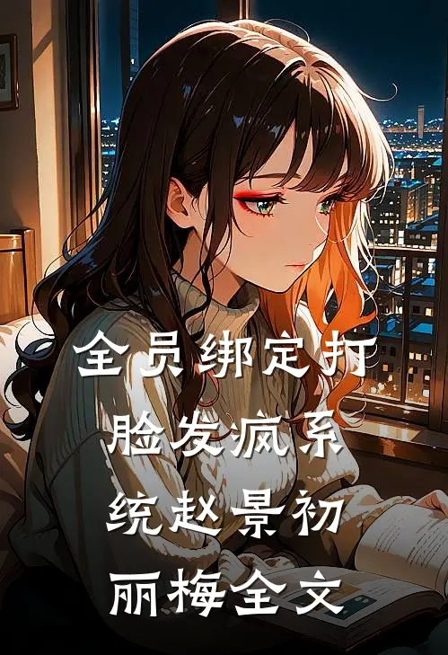 全员绑定打脸发疯系统赵景初丽梅全文