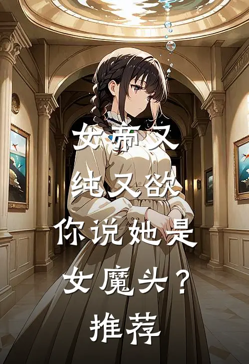 女帝又纯又欲,你说她是女魔头?推荐文