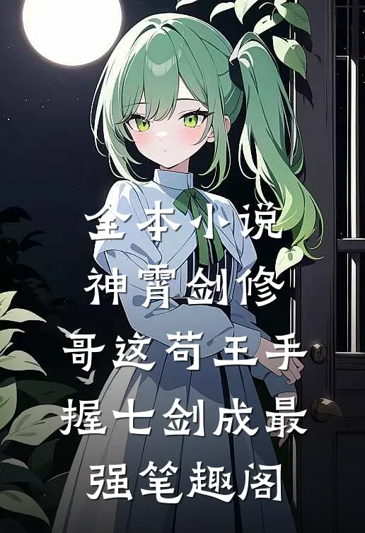 全本小说神霄剑修:哥这苟王手握七剑成最强笔趣阁