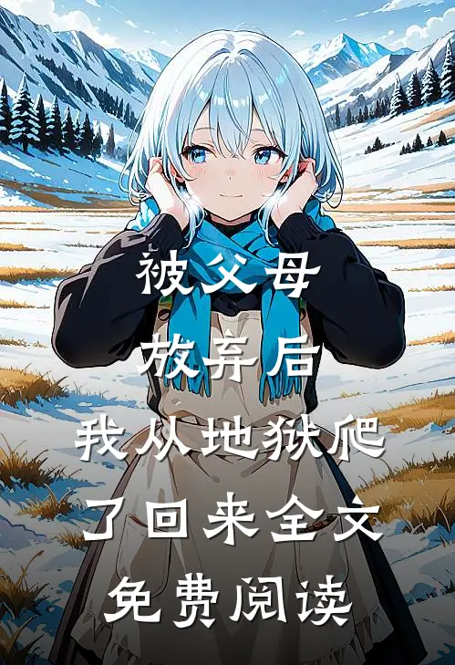 被父母放弃后,我从地狱爬了回来全文免费阅读无弹窗