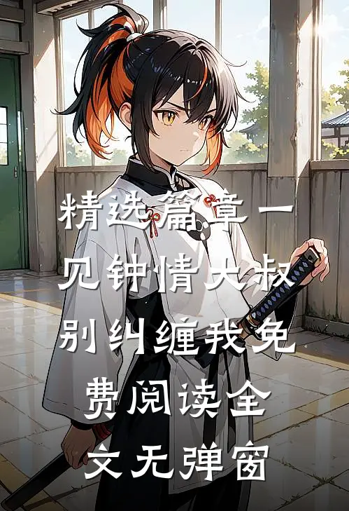 精选篇章一见钟情大叔别纠缠我免费阅读全文无弹窗