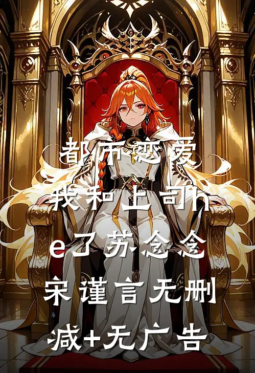 都市恋爱：我和上司he了苏念念宋谨言无删减+无广告