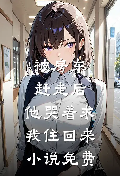 被房东赶走后,他哭着求我住回来免费观看