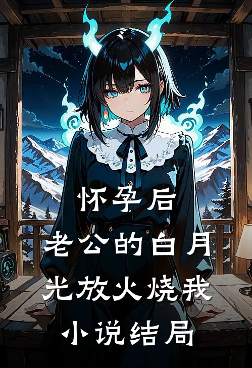 怀孕后，老公的白月光放火烧我小说结局