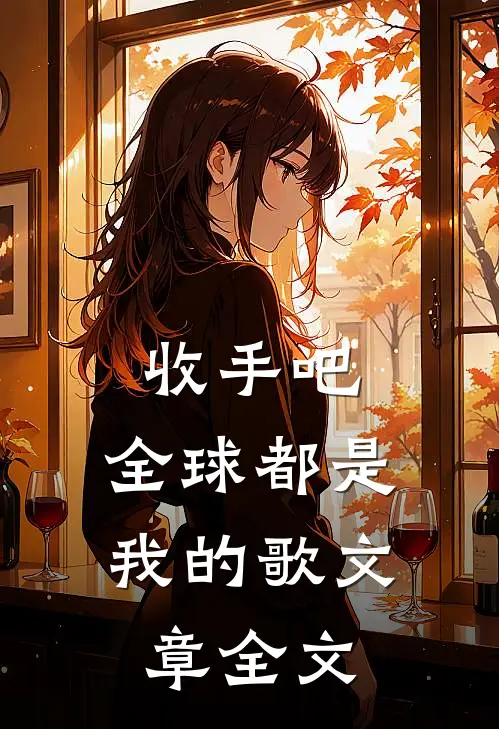 收手吧,全球都是我的歌文章全文在线阅读