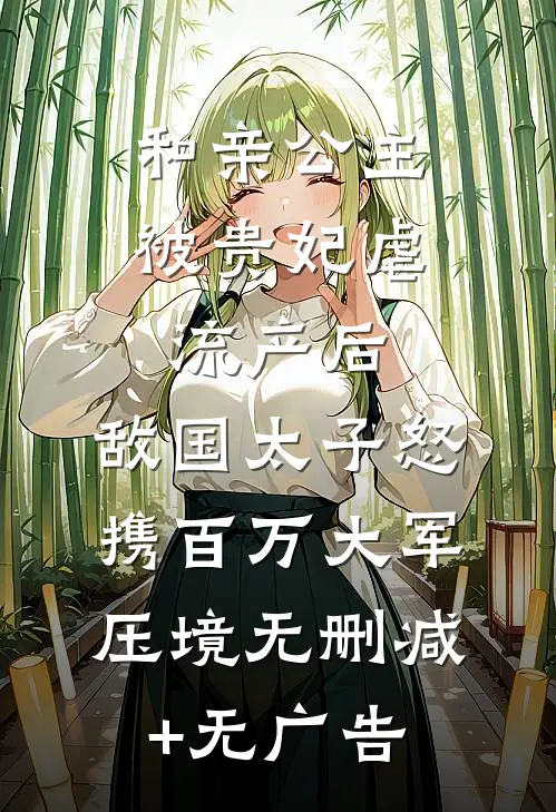和亲公主被贵妃虐流产后，敌国太子怒携百万大军压境无删减+无广告
