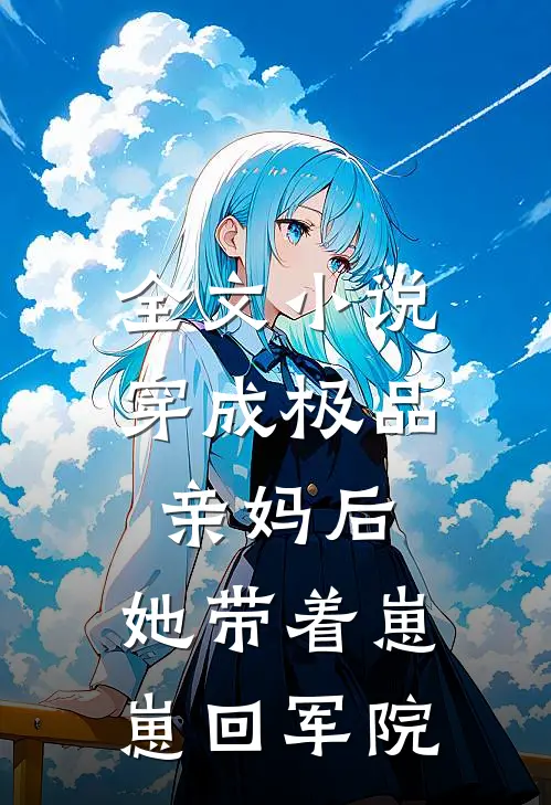 全文穿成极品亲妈后,她带着崽崽回军院