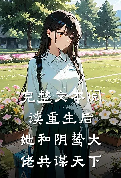 完整文本阅读重生后,她和阴鸷大佬共谋天下免费阅读