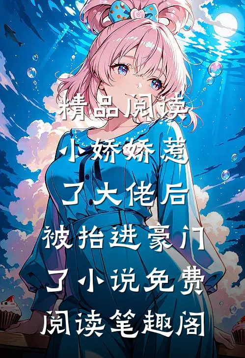 精品阅读小娇娇惹了大佬后,被抬进豪门了小说免费阅读笔趣阁