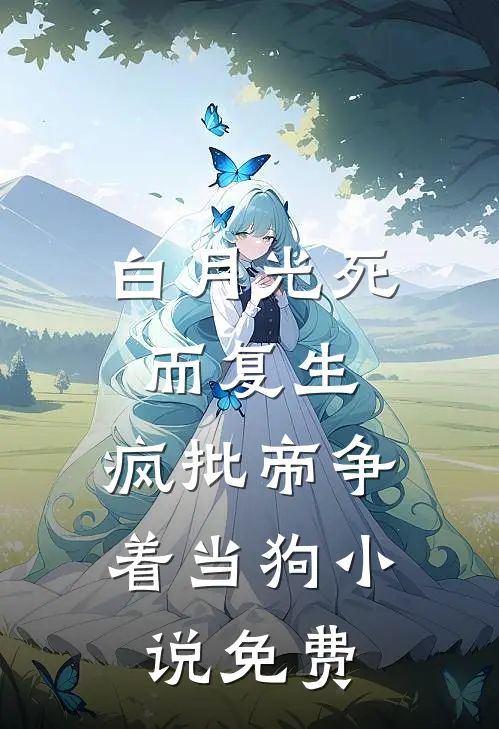 白月光死而复生,疯批帝争着当狗免费阅读