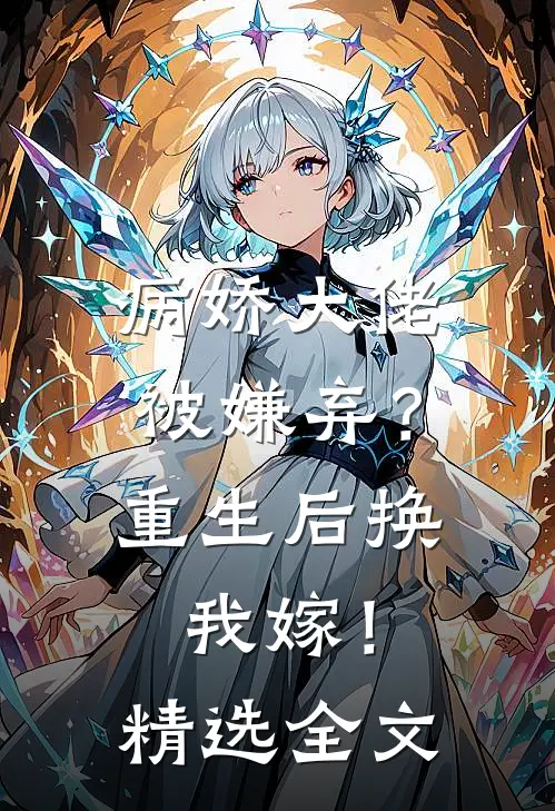 病娇大佬被嫌弃?重生后换我嫁!精选全文阅读