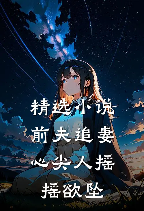 精选前夫追妻心尖人摇摇欲坠全文阅读