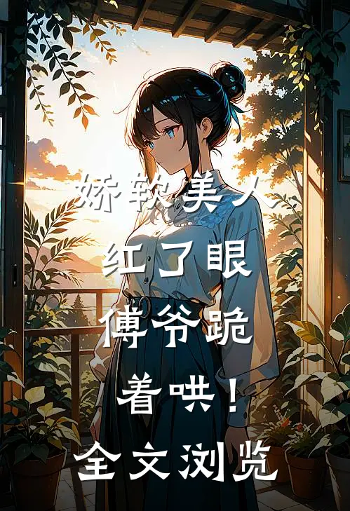 娇软美人红了眼,傅爷跪着哄!全文浏览免费阅读
