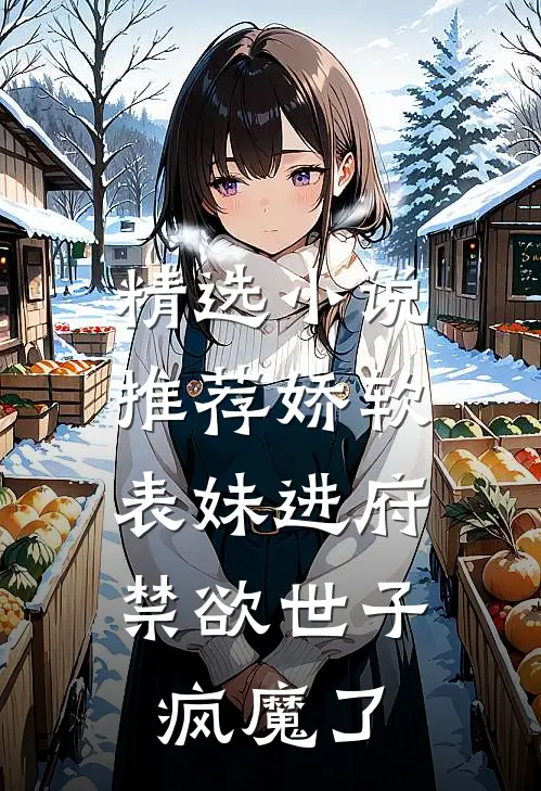 精选小说推荐娇软表妹进府：禁欲世子疯魔了