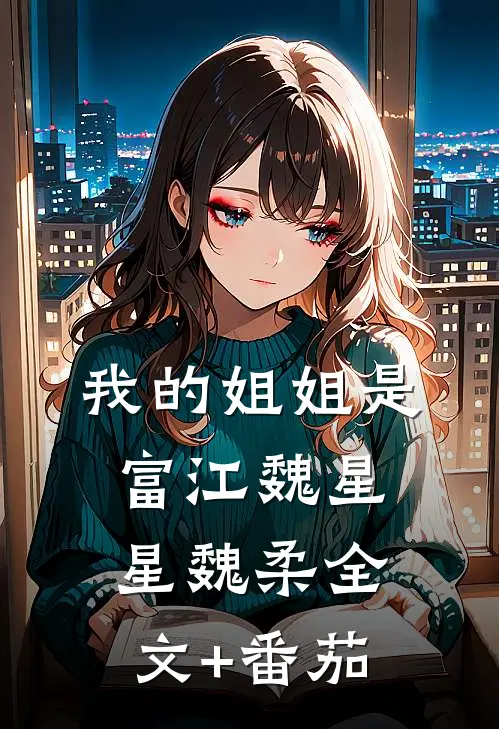 我的姐姐是富江魏星星魏柔全文+番茄