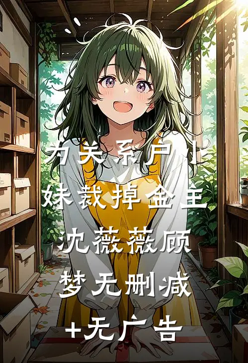 为关系户小妹裁掉金主沈薇薇顾梦无删减+无广告