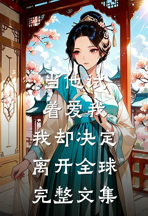 当他试着爱我,我却决定离开全球完整文集免费阅读