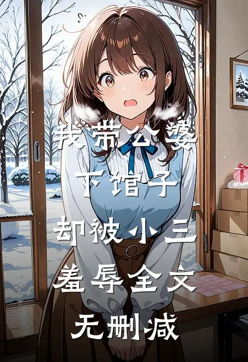 我带公婆下馆子,却被小三羞辱全文无删减
